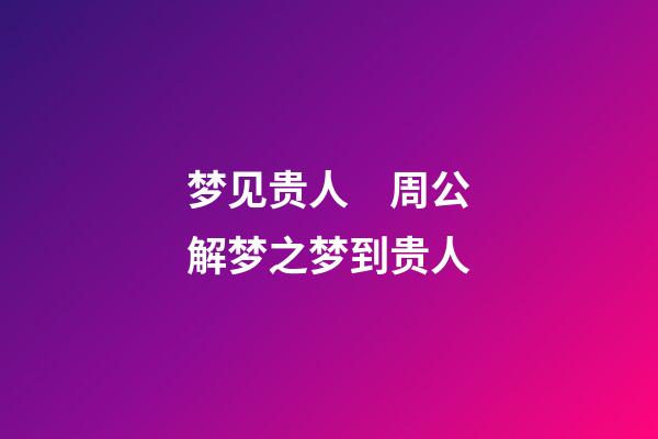 梦见贵人　周公解梦之梦到贵人